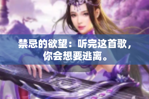 禁忌的欲望：聽完這首歌，你會想要逃離。