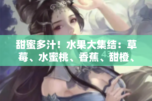 甜蜜多汁！水果大集結(jié)：草莓、水蜜桃、香蕉、甜橙、芒果舞動夏日香風(fēng)