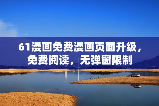 61漫畫(huà)免費(fèi)漫畫(huà)頁(yè)面升級(jí)，免費(fèi)閱讀，無(wú)彈窗限制