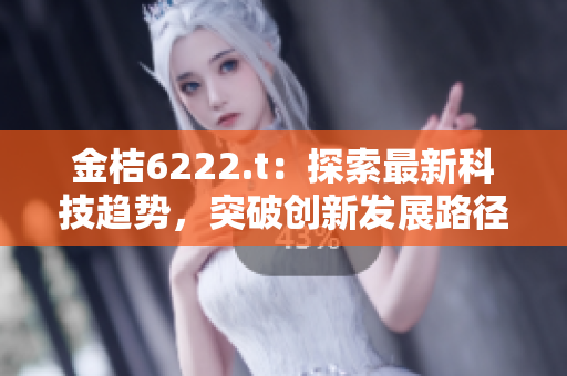 金桔6222.t：探索最新科技趨勢(shì)，突破創(chuàng)新發(fā)展路徑