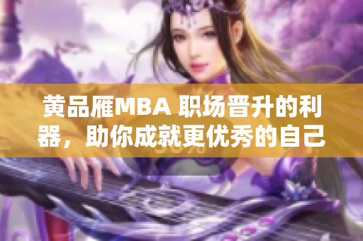 黃品雁MBA 職場(chǎng)晉升的利器，助你成就更優(yōu)秀的自己