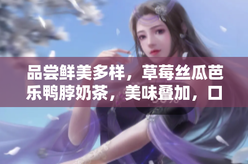 品嘗鮮美多樣，草莓絲瓜芭樂(lè)鴨脖奶茶，美味疊加，口感絕佳