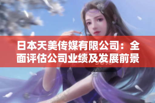 日本天美傳媒有限公司：全面評(píng)估公司業(yè)績(jī)及發(fā)展前景