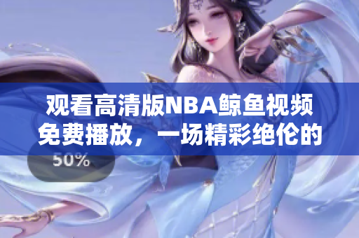 觀看高清版NBA鯨魚視頻免費(fèi)播放，一場(chǎng)精彩絕倫的體育盛宴