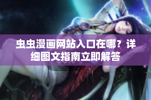 蟲蟲漫畫網(wǎng)站入口在哪？詳細(xì)圖文指南立即解答