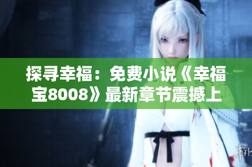 探尋幸福：免費(fèi)小說《幸福寶8008》最新章節(jié)震撼上線，故事引人入勝！