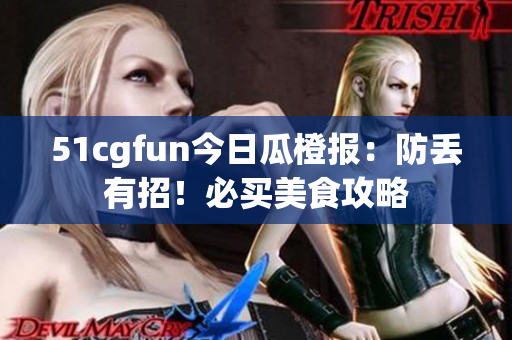 51cgfun今日瓜橙報(bào)：防丟有招！必買美食攻略