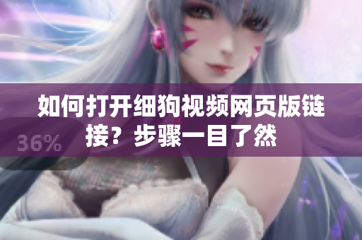 如何打開細(xì)狗視頻網(wǎng)頁版鏈接？步驟一目了然