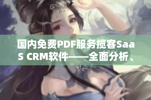 國(guó)內(nèi)免費(fèi)PDF服務(wù)攬客SaaS CRM軟件——全面分析、評(píng)測(cè)及推薦
