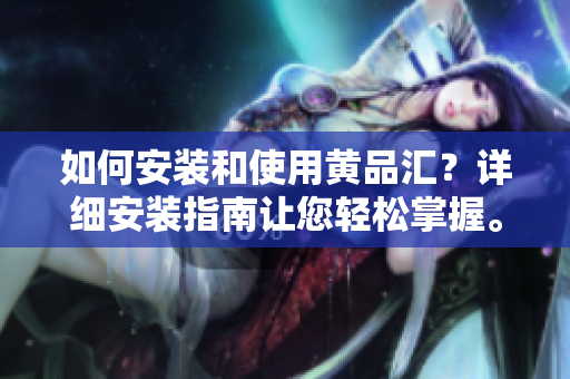 如何安裝和使用黃品匯？詳細(xì)安裝指南讓您輕松掌握。