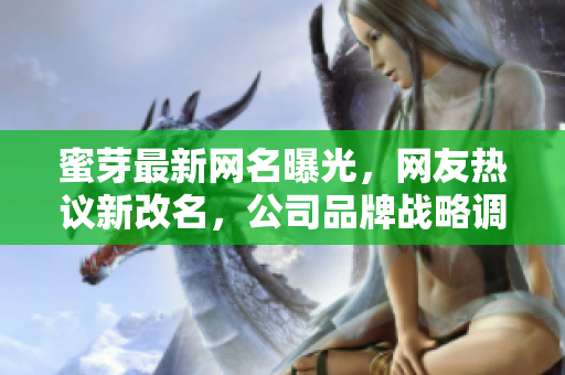 蜜芽最新網(wǎng)名曝光，網(wǎng)友熱議新改名，公司品牌戰(zhàn)略調(diào)整引關(guān)注