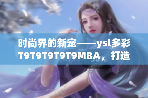 時(shí)尚界的新寵——ysl多彩T9T9T9T9T9MBA，打造千人千色夢幻美妝