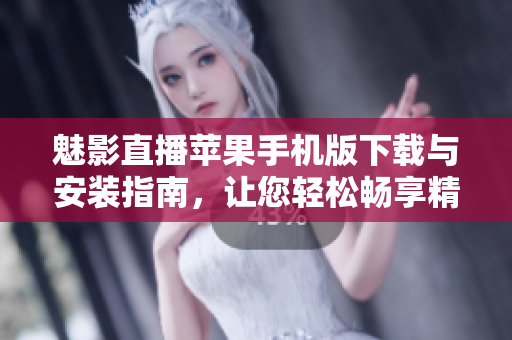 魅影直播蘋果手機版下載與安裝指南，讓您輕松暢享精彩直播內(nèi)容