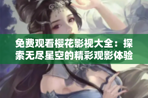 免費觀看櫻花影視大全：探索無盡星空的精彩觀影體驗