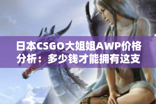 日本CSGO大姐姐AWP價格分析：多少錢才能擁有這支神槍？