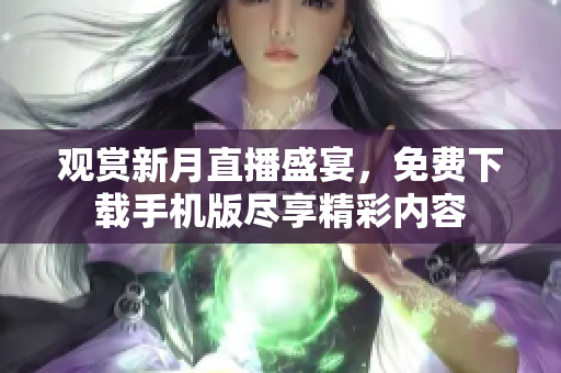觀賞新月直播盛宴，免費(fèi)下載手機(jī)版盡享精彩內(nèi)容