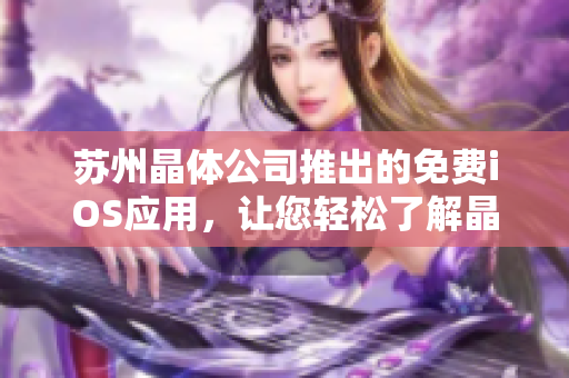 蘇州晶體公司推出的免費(fèi)iOS應(yīng)用，讓您輕松了解晶體工藝技術(shù) 