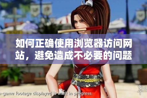 如何正確使用瀏覽器訪(fǎng)問(wèn)網(wǎng)站，避免造成不必要的問(wèn)題