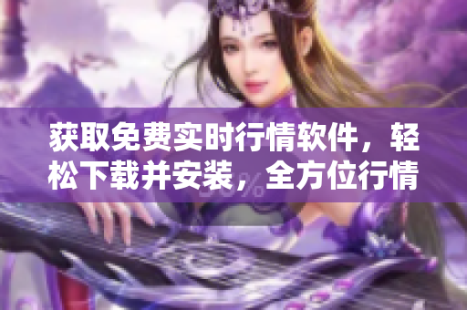 獲取免費(fèi)實(shí)時(shí)行情軟件，輕松下載并安裝，全方位行情分析隨手可得