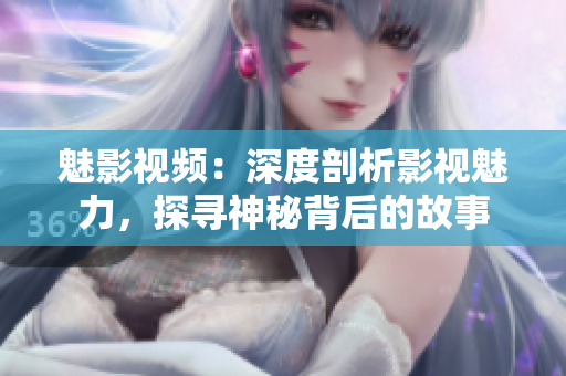 魅影視頻：深度剖析影視魅力，探尋神秘背后的故事
