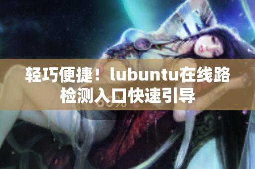 輕巧便捷！lubuntu在線(xiàn)路檢測(cè)入口快速引導(dǎo)