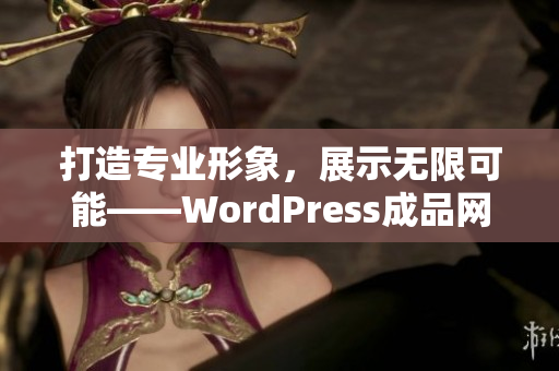 打造專業(yè)形象，展示無限可能——WordPress成品網(wǎng)站定制服務(wù)