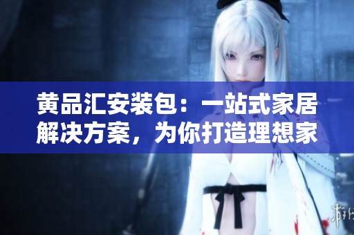 黃品匯安裝包：一站式家居解決方案，為你打造理想家居 