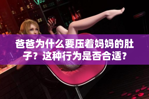 爸爸為什么要壓著媽媽的肚子？這種行為是否合適？