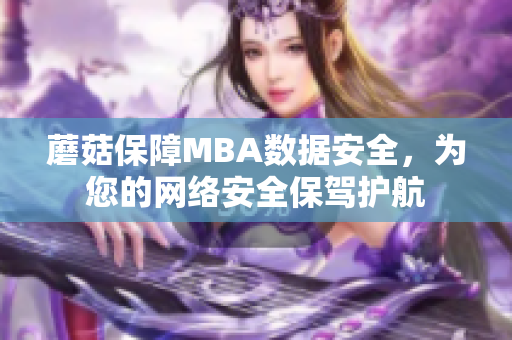 蘑菇保障MBA數(shù)據(jù)安全，為您的網(wǎng)絡(luò)安全保駕護(hù)航