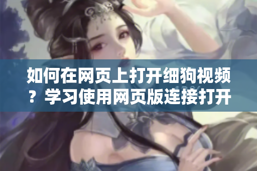 如何在網(wǎng)頁上打開細(xì)狗視頻？學(xué)習(xí)使用網(wǎng)頁版連接打開方法