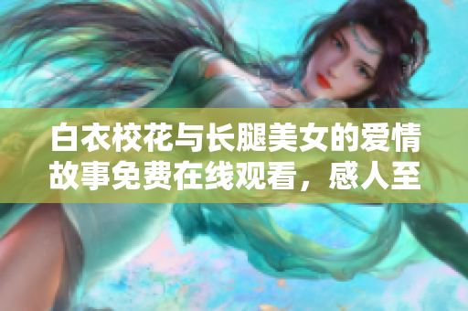 白衣?；ㄅc長腿美女的愛情故事免費在線觀看，感人至深的青春劇推薦
