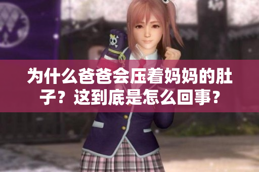 為什么爸爸會(huì)壓著媽媽的肚子？這到底是怎么回事？