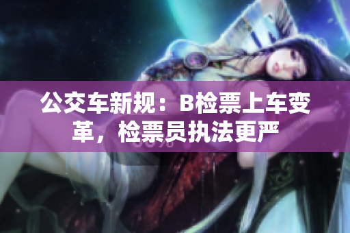 公交車(chē)新規(guī)：B檢票上車(chē)變革，檢票員執(zhí)法更嚴(yán)