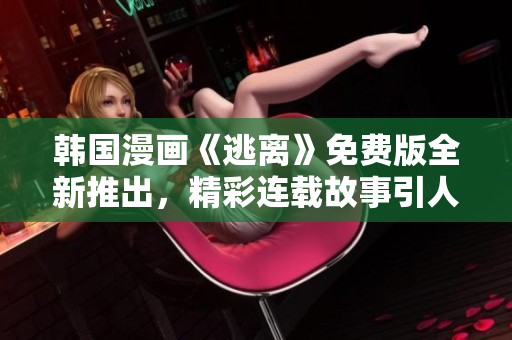 韓國漫畫《逃離》免費版全新推出，精彩連載故事引人入勝