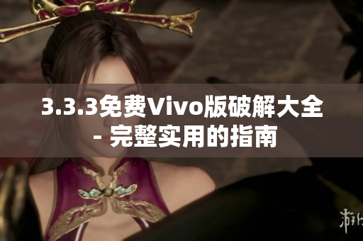 3.3.3免費Vivo版破解大全 - 完整實用的指南
