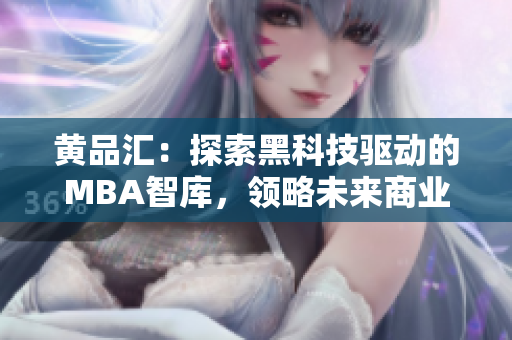 黃品匯：探索黑科技驅(qū)動的MBA智庫，領(lǐng)略未來商業(yè)新趨勢