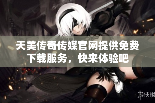 天美傳奇?zhèn)髅焦倬W(wǎng)提供免費(fèi)下載服務(wù)，快來體驗(yàn)吧
