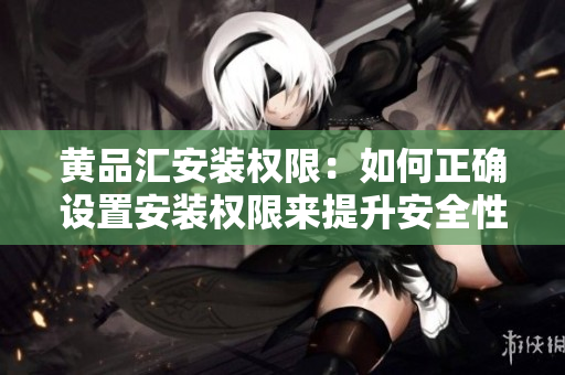 黃品匯安裝權(quán)限：如何正確設(shè)置安裝權(quán)限來(lái)提升安全性