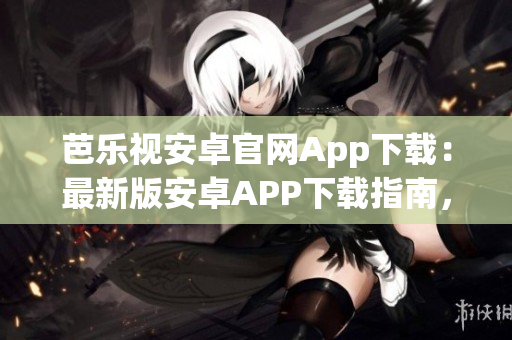 芭樂視安卓官網(wǎng)App下載：最新版安卓APP下載指南，一鍵安裝，暢享精彩內(nèi)容
