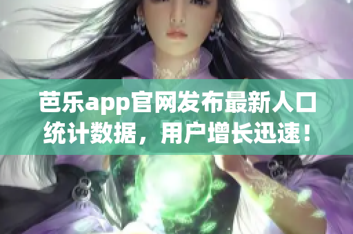 芭樂(lè)app官網(wǎng)發(fā)布最新人口統(tǒng)計(jì)數(shù)據(jù)，用戶增長(zhǎng)迅速！