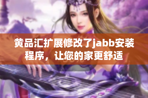 黃品匯擴(kuò)展修改了jabb安裝程序，讓您的家更舒適