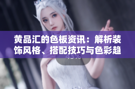 黃品匯的色板資訊：解析裝飾風(fēng)格、搭配技巧與色彩趨勢(shì)