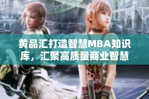 黃品匯打造智慧MBA知識(shí)庫(kù)，匯聚高質(zhì)量商業(yè)智慧