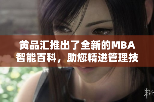 黃品匯推出了全新的MBA智能百科，助您精進(jìn)管理技能