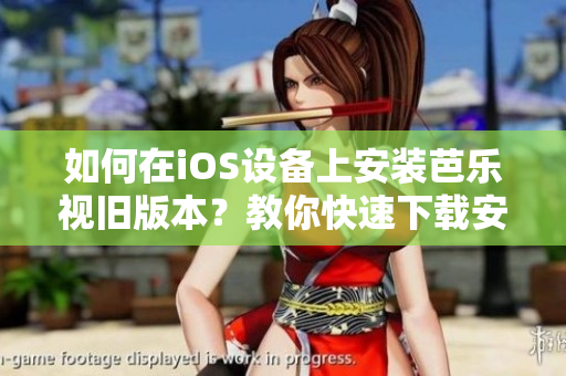 如何在iOS設(shè)備上安裝芭樂視舊版本？教你快速下載安裝方法！