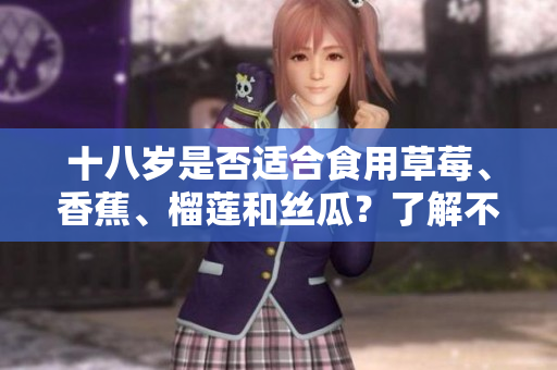 十八歲是否適合食用草莓、香蕉、榴蓮和絲瓜？了解不同年齡段的飲食建議