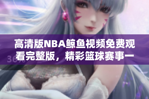 高清版NBA鯨魚視頻免費觀看完整版，精彩籃球賽事一網(wǎng)打盡