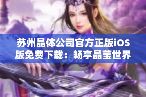 蘇州晶體公司官方正版iOS版免費下載：暢享晶瑩世界