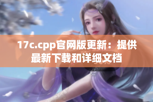 17c.cpp官網(wǎng)版更新：提供最新下載和詳細文檔