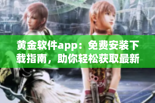 黃金軟件app：免費(fèi)安裝下載指南，助你輕松獲取最新版的黃金軟件